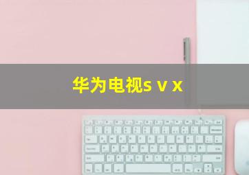 华为电视s v x